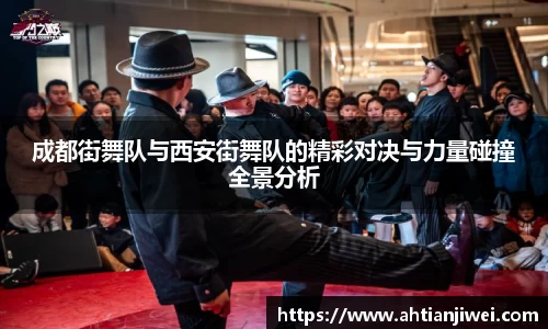 成都街舞队与西安街舞队的精彩对决与力量碰撞全景分析