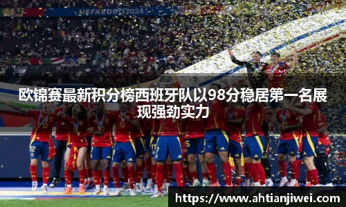 欧锦赛最新积分榜西班牙队以98分稳居第一名展现强劲实力