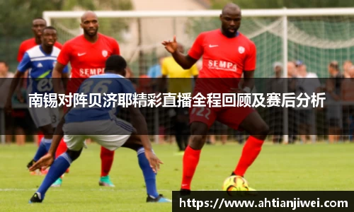 南锡对阵贝济耶精彩直播全程回顾及赛后分析